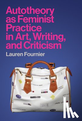 Fournier, Lauren - Autotheory as Feminist Practice in Art, Writing, and Criticism
