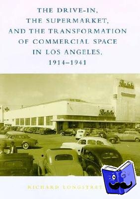 Longstreth, Richard W. (George Washington University) - The Drive-In, the Supermarket, and the Transformation of Commercial Space in Los Angeles, 1914-1941
