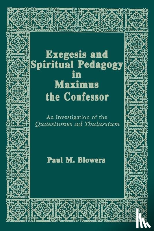 Blowers, Paul M - Exegesis and Spiritual Pedagogy in Maximus the Confessor