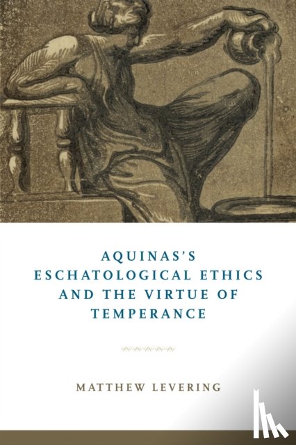 Levering, Matthew - Aquinas's Eschatological Ethics and the Virtue of Temperance