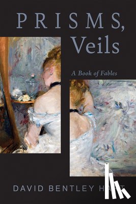 Hart, David Bentley - Prisms, Veils: A Book of Fables
