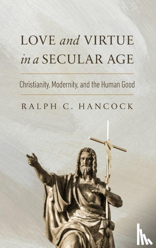 Hancock, Ralph C. - Love and Virtue in a Secular Age