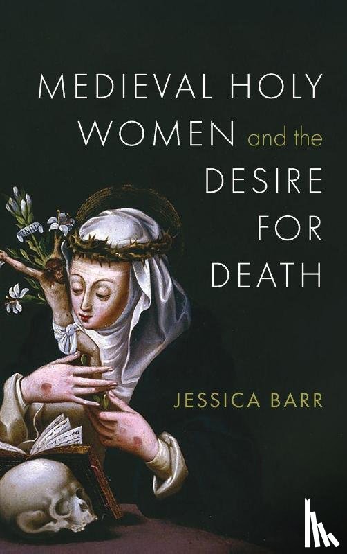 Barr, Jessica - Medieval Holy Women and the Desire for Death