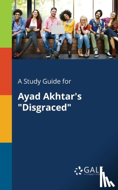 Gale, Cengage Learning - A Study Guide for Ayad Akhtar's "Disgraced"