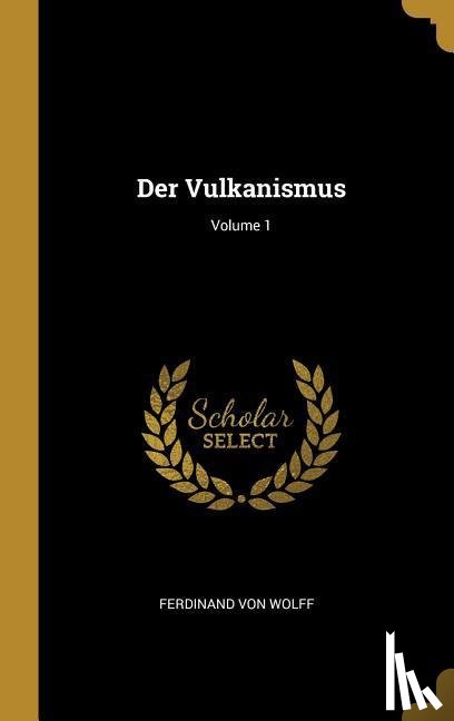 Wolff, Ferdinand von - Der Vulkanismus; Volume 1
