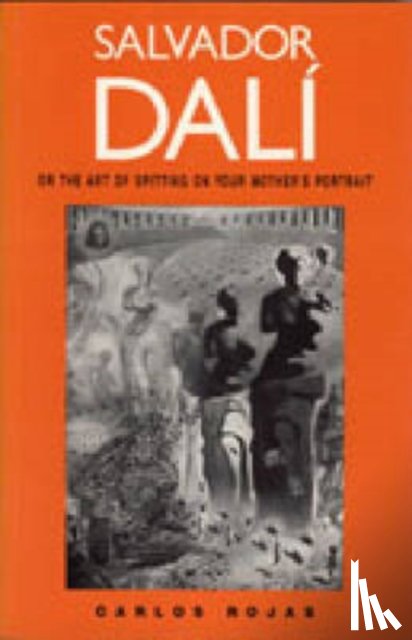 Rojas, Carlos - Salvador Dali, or the Art of Spitting on Your Mother's Portrait