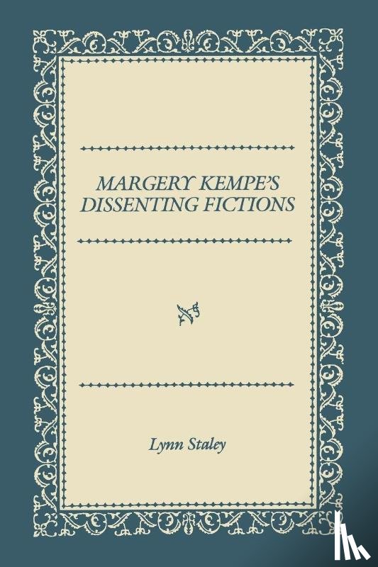 Staley, Lynn (Harrington & Shirley Drake Professor of the Humanities) - Margery Kempe's Dissenting Fictions