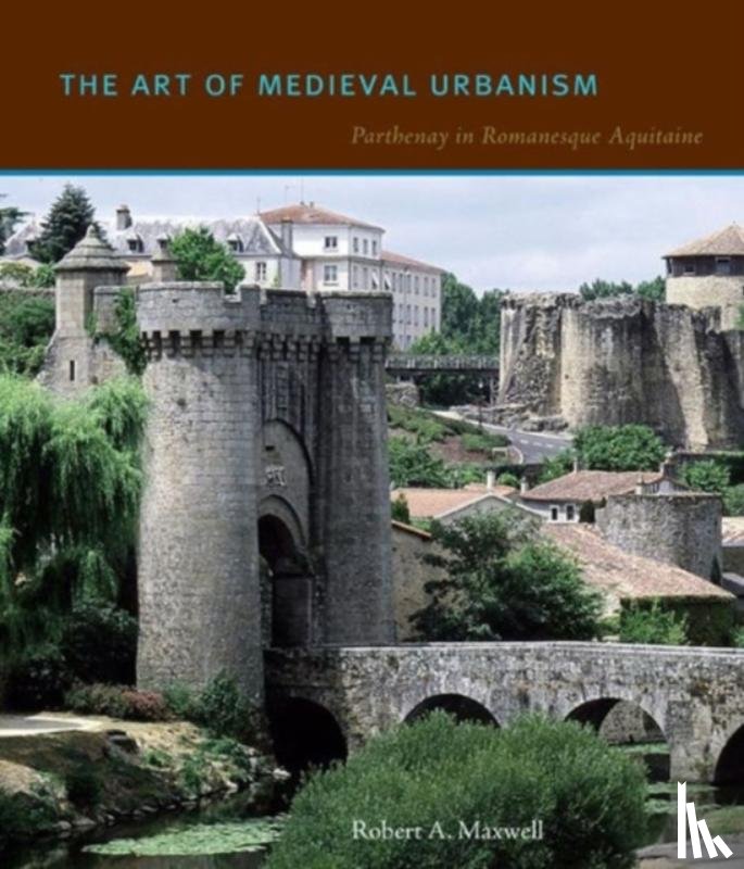 Maxwell, Robert A. (Institute of Fine Arts) - The Art of Medieval Urbanism