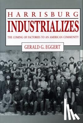 Eggert, Gerald G. (Professor Emeritus of History at PSU) - Harrisburg Industrializes