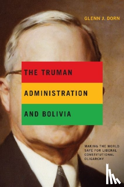 Dorn, Glenn J. (Embry-Riddle Aeronautical University) - The Truman Administration and Bolivia