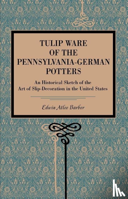 Barber, Edwin Atlee - Tulip Ware of the Pennsylvania-German Potters