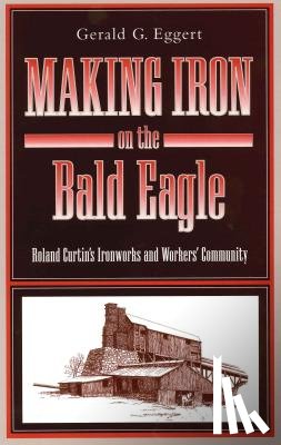Eggert, Gerald G. (Professor Emeritus of History at PSU) - Making Iron on the Bald Eagle