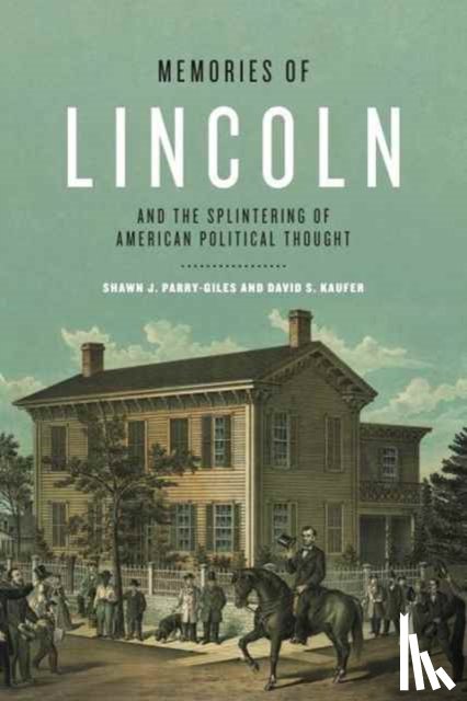 Parry-Giles, Shawn J. (University of Maryland), Kaufer, David S. (Carnegie Mellon University) - Memories of Lincoln and the Splintering of American Political Thought