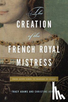 Adams, Tracy (Professor of French, Adams, Christine (Professor of History - The Creation of the French Royal Mistress