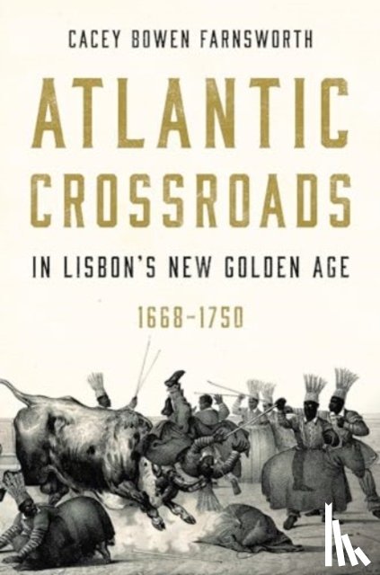Farnsworth, Cacey Bowen (Brigham Young University) - Atlantic Crossroads in Lisbon’s New Golden Age, 1668–1750