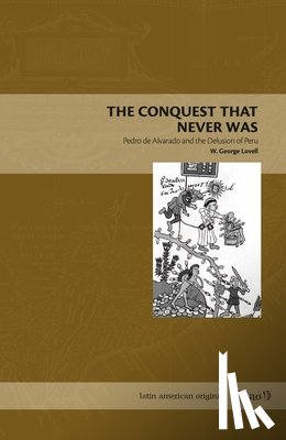 Lovell, W. George - The Conquest That Never Was – Pedro de Alvarado and the Delusion of Peru