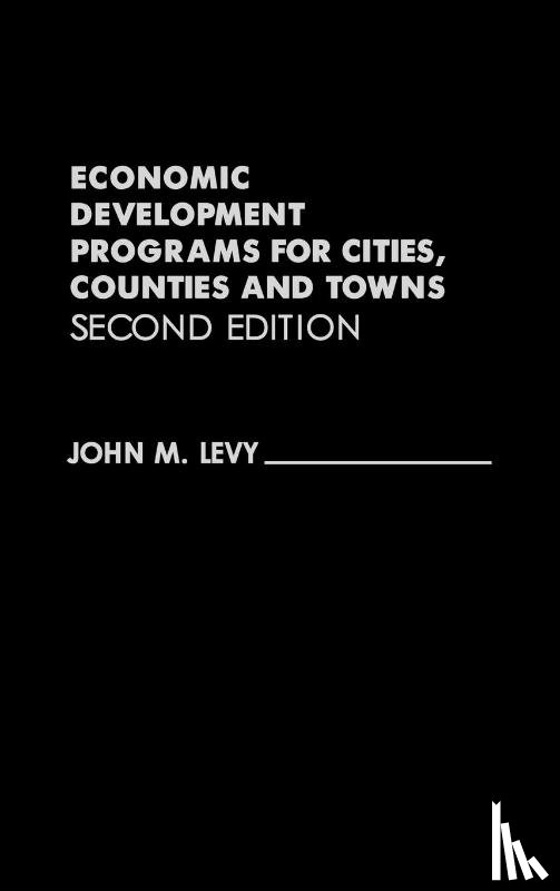 Levy, John M. - Economic Development Programs for Cities, Counties and Towns, 2nd Edition