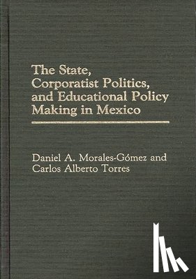 Morales Gomez, Daniel A., Torres, Carlos Alberto - The State, Corporatist Politics, and Educational Policy Making in Mexico