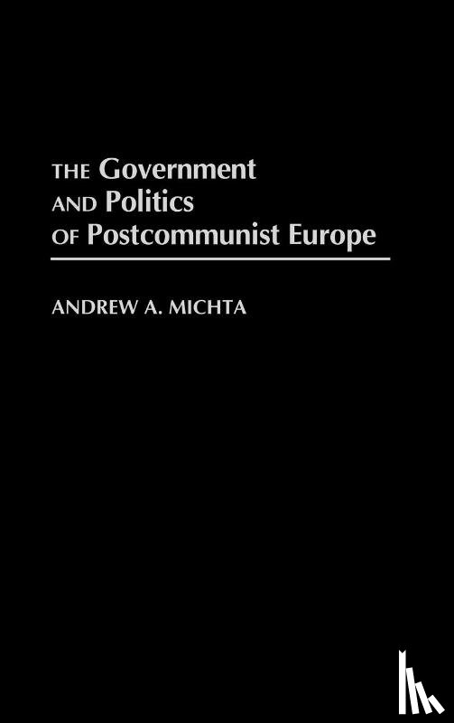 Michta, Andrew A. - The Government and Politics of Postcommunist Europe