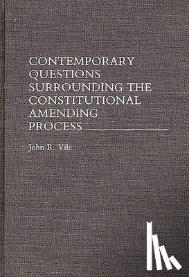 Vile, John R. - Contemporary Questions Surrounding the Constitutional Amending Process