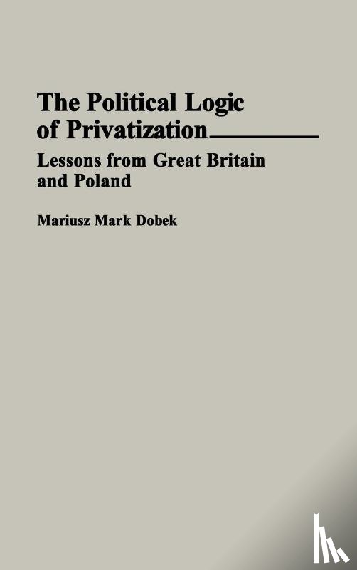 Dobek, Mariusz M. - The Political Logic of Privatization