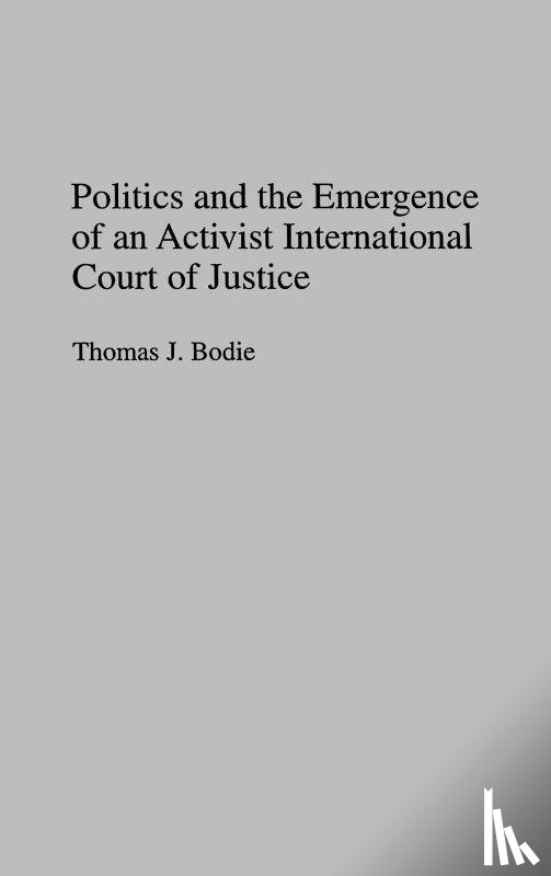 Bodie, Thomas J - Politics and the Emergence of an Activist International Court of Justice