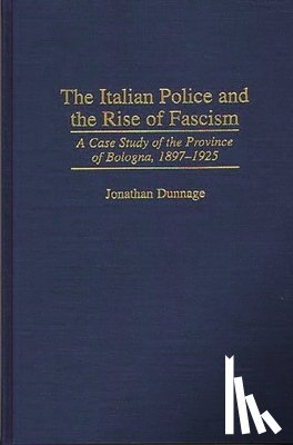 Dunnage, Jonathan - The Italian Police and the Rise of Fascism