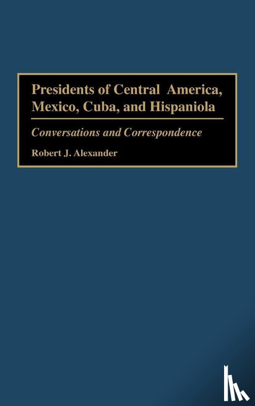 Alexander, Robert J. - Presidents of Central America, Mexico, Cuba, and Hispaniola