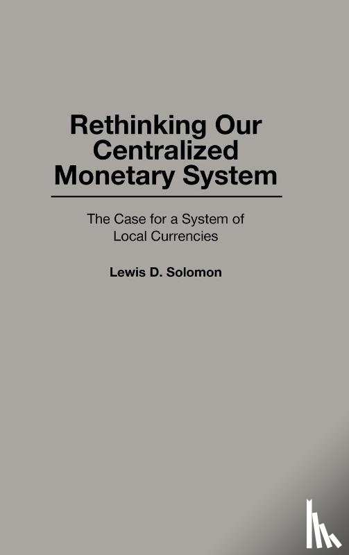 Solomon, Lewis D. - Rethinking our Centralized Monetary System