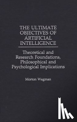 Wagman, Morton - The Ultimate Objectives of Artificial Intelligence