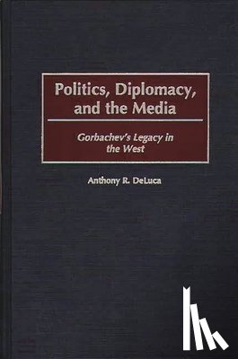 DeLuca, Anthony R. - Politics, Diplomacy, and the Media