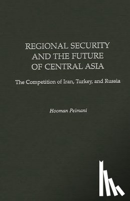 Peimani, Hooman - Regional Security and the Future of Central Asia