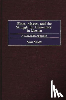 Schatz, Sara - Elites, Masses, and the Struggle for Democracy in Mexico