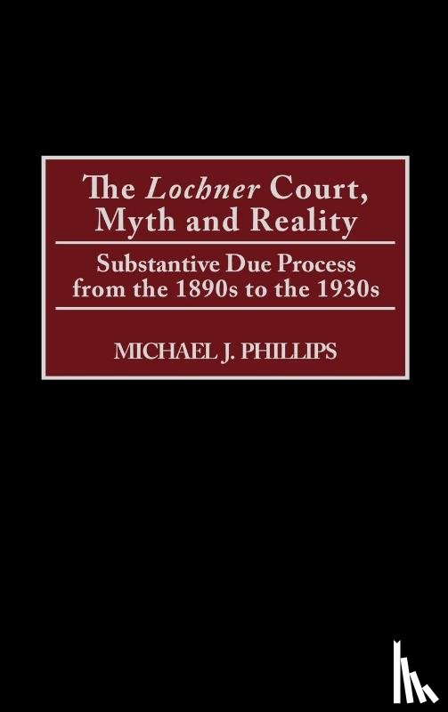 Phillips, Michael J. - The Lochner Court, Myth and Reality