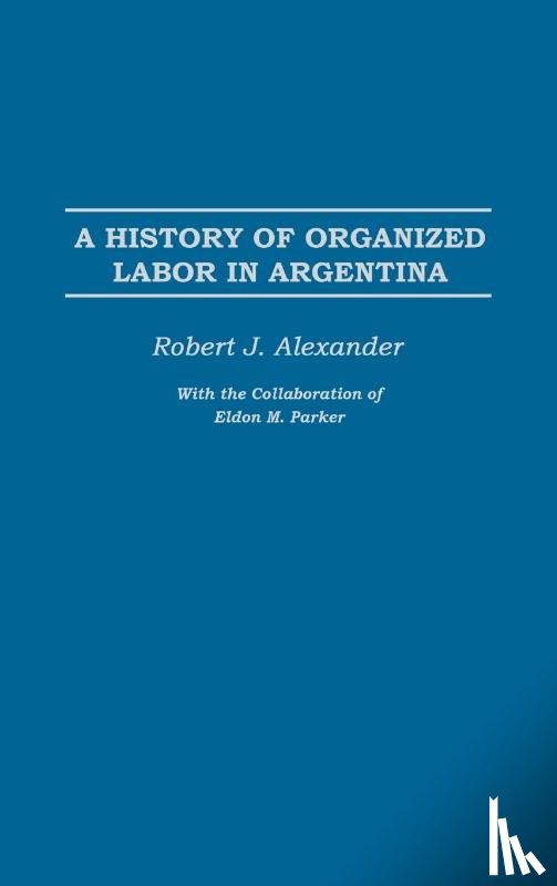 Alexander, Robert J. - A History of Organized Labor in Argentina