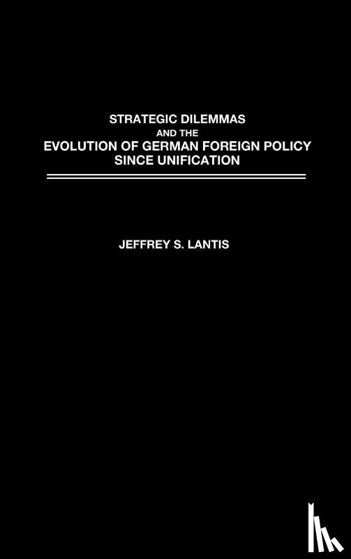 Lantis, Jeffrey - Strategic Dilemmas and the Evolution of German Foreign Policy since Unification