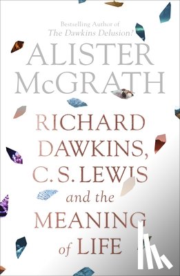 McGrath, Alister - Richard Dawkins, C. S. Lewis and the Meaning of Life