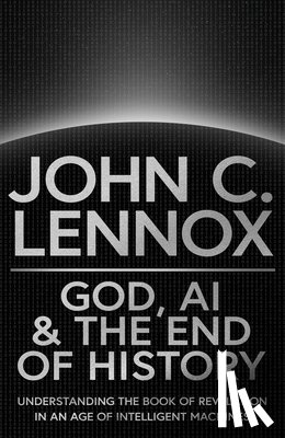 Lennox, John C - God, AI and the End of History