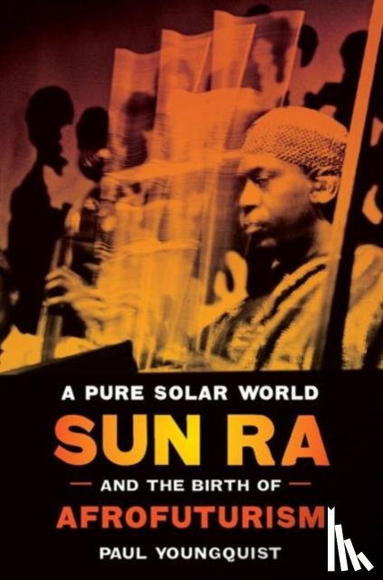 Youngquist, Paul - A Pure Solar World - Sun Ra and the Birth of Afrofuturism