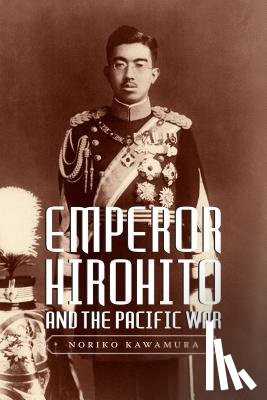 Kawamura, Noriko - Emperor Hirohito and the Pacific War