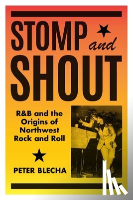 Blecha, Peter - Stomp and Shout: R&B and the Origins of Northwest Rock and Roll