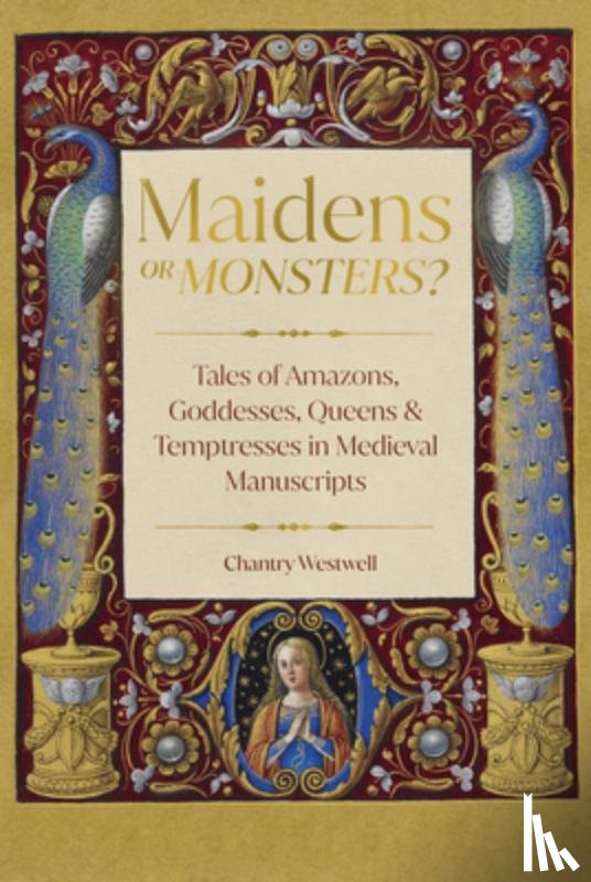 Westwell, Chantry - Maidens or Monsters?: Tales of Amazons, Goddesses, Queens and Temptresses in Medieval Manuscripts