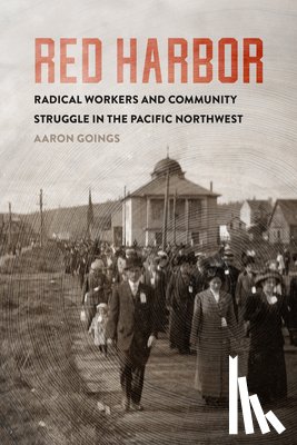 Goings, Aaron - Red Harbor: Radical Workers and Community Struggle in the Pacific Northwest