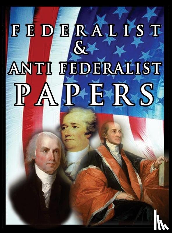 Hamilton, Alexander, Madison, James, Jay, John - The Federalist & Anti Federalist Papers