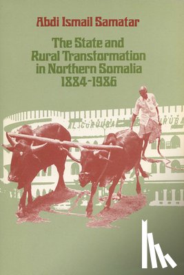 Abdi Ismail Samatar - The State and Rural Transformation in Northern Somalia, 1884-1986