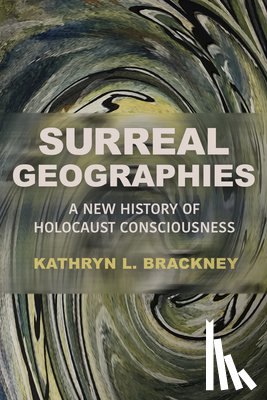 Brackney, Kathryn L. - Surreal Geographies: A New History of Holocaust Consciousness