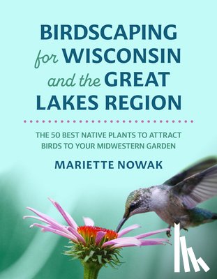 Nowak, Mariette - Birdscaping for Wisconsin and the Great Lakes Region