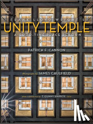 Cannon, Patrick F. - Frank Lloyd Wright's Unity Temple: A Good-Time Place Reborn