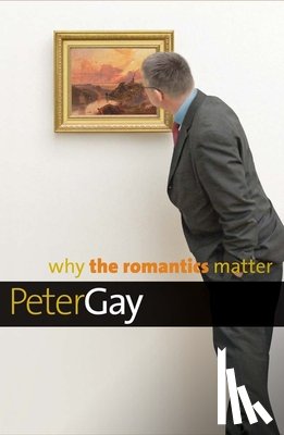 Gay, Peter - Why the Romantics Matter