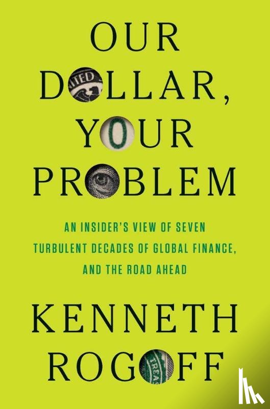 Rogoff, Kenneth - Our Dollar, Your Problem